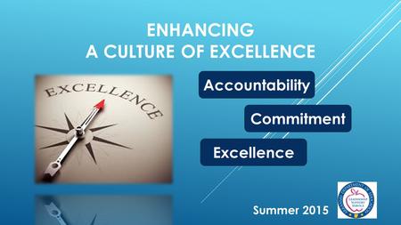 ENHANCING A CULTURE OF EXCELLENCE Summer 2015 Accountability Commitment Excellence.