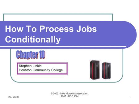 Stephen Linkin Houston Community College 26-Feb-07 © 2002 - Mike Murach & Associates, 2007 - HCC, IBM 1 How To Process Jobs Conditionally.