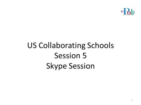 US Collaborating Schools Session 5 Skype Session 1.