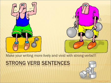 Make your writing more lively and vivid with strong verbs!!! ©2014HappyEdugator.