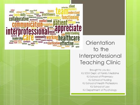 Orientation to the Interprofessional Teaching Clinic Brought to you by: KU SOM Dept. of Family Medicine KU School of Pharmacy KU School of Nursing KU School.