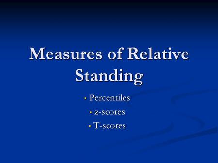 Measures of Relative Standing Percentiles Percentiles z-scores z-scores T-scores T-scores.