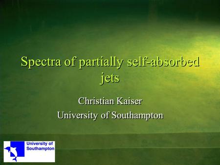 Spectra of partially self-absorbed jets Christian Kaiser University of Southampton Christian Kaiser University of Southampton.