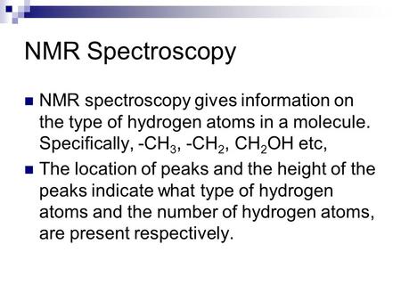 NMR Spectroscopy NMR spectroscopy gives information on the type of hydrogen atoms in a molecule. Specifically, -CH3, -CH2, CH2OH etc, The location of.