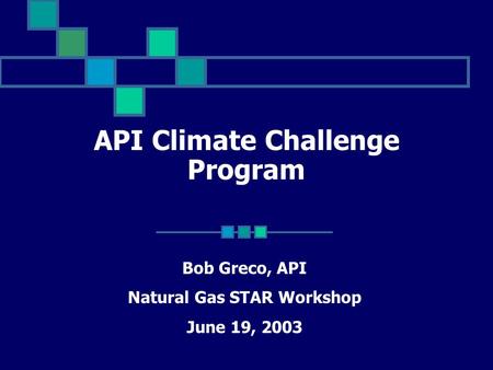 API Climate Challenge Program Bob Greco, API Natural Gas STAR Workshop June 19, 2003.