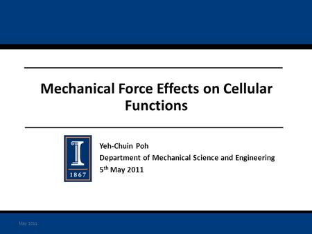 Yeh-Chuin Poh Department of Mechanical Science and Engineering 5 th May 2011 Mechanical Force Effects on Cellular Functions May 2011.