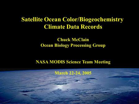 Satellite Ocean Color/Biogeochemistry Climate Data Records Chuck McClain Ocean Biology Processing Group NASA MODIS Science Team Meeting March 22-24, 2005.