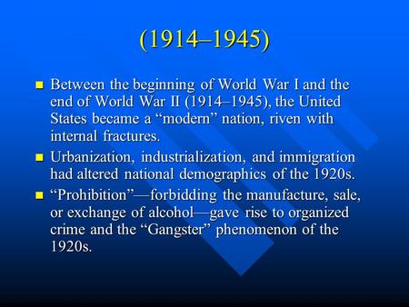(1914–1945) Between the beginning of World War I and the end of World War II (1914–1945), the United States became a “modern” nation, riven with internal.