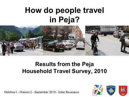 How do people travel in Peja? Results from the Peja Household Travel Survey, 2010 MobKos II - Mission 2 - September 2010 - Kobe Boussauw.