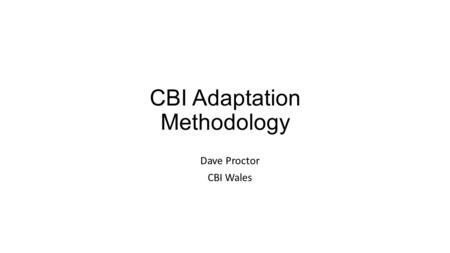 CBI Adaptation Methodology Dave Proctor CBI Wales.