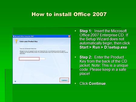 How to install Office 2007  Step 1: Insert the Microsoft Office 2007 Enterprise CD. If the Setup Wizard does not automatically begin, then click Start.