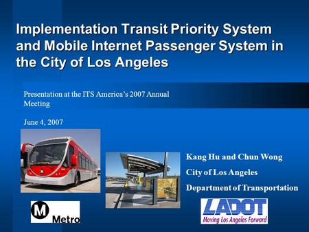Implementation Transit Priority System and Mobile Internet Passenger System in the City of Los Angeles Kang Hu and Chun Wong City of Los Angeles Department.