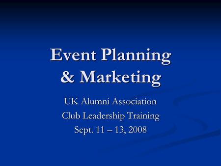 Event Planning & Marketing UK Alumni Association Club Leadership Training Sept. 11 – 13, 2008.