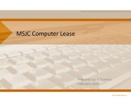 MSJC Computer Lease Prepared by: S Guarino February 2008 © TemplatesWise.com.