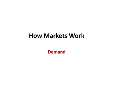 How Markets Work Demand. Introduction Economics is about choices that people make to face scarcity and how those choices are affected by incentives. Prices.