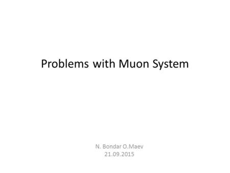 Problems with Muon System N. Bondar O.Maev 21.09.2015.