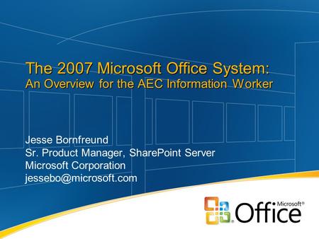Jesse Bornfreund Sr. Product Manager, SharePoint Server Microsoft Corporation The 2007 Microsoft Office System: An Overview for the.