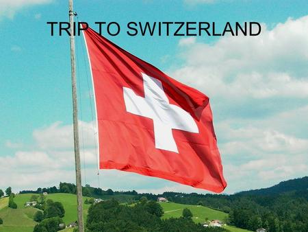 TRIP TO SWITZERLAND INTRODUCTION I have decided to travel to Switzerland because it is a place that I love and I’d like to visit. I am going to be there.