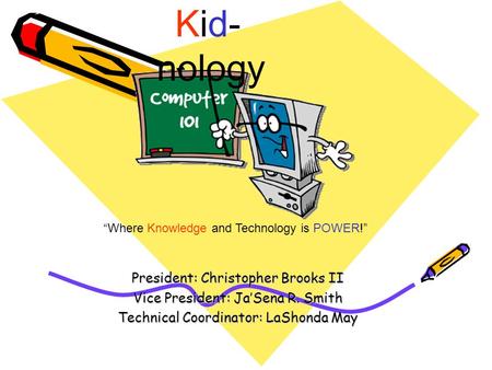 President: Christopher Brooks II Vice President: Ja’Sena R. Smith Technical Coordinator: LaShonda May Kid- nology “Where Knowledge and Technology is POWER!”