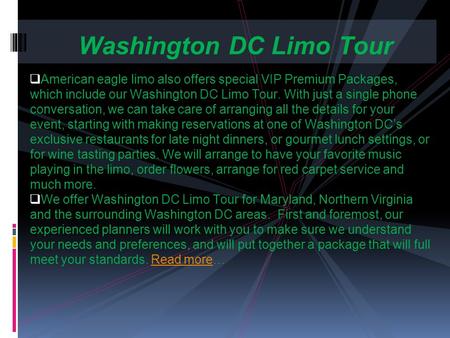  American eagle limo also offers special VIP Premium Packages, which include our Washington DC Limo Tour. With just a single phone conversation, we can.
