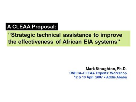“Strategic technical assistance to improve the effectiveness of African EIA systems” Mark Stoughton, Ph.D. UNECA–CLEAA Experts’ Workshop 12 & 13 April.