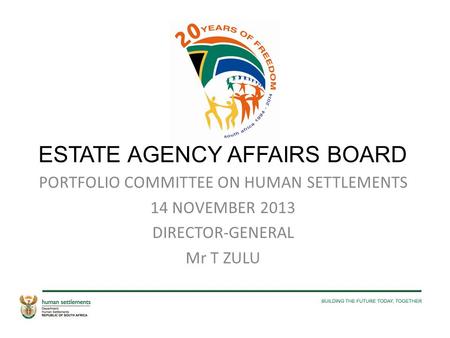 ESTATE AGENCY AFFAIRS BOARD PORTFOLIO COMMITTEE ON HUMAN SETTLEMENTS 14 NOVEMBER 2013 DIRECTOR-GENERAL Mr T ZULU.