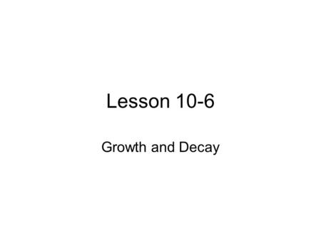 Lesson 10-6 Growth and Decay.