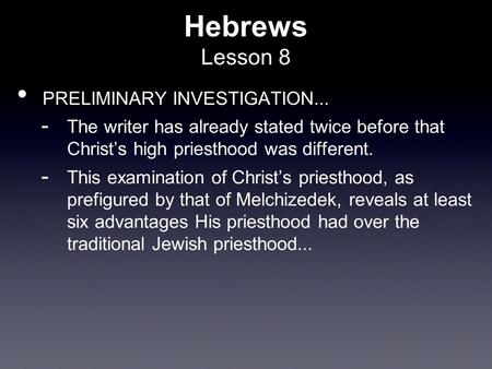 Hebrews Lesson 8 PRELIMINARY INVESTIGATION...  The writer has already stated twice before that Christ’s high priesthood was different.  This examination.