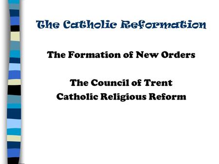 The Catholic Reformation The Formation of New Orders The Council of Trent Catholic Religious Reform.