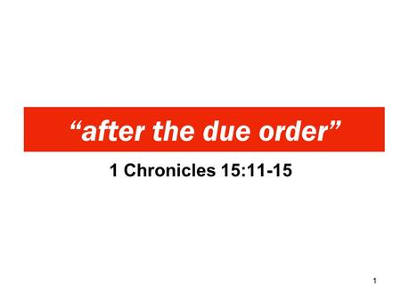1 Chronicles 15:11-15 “after the due order” 1. 11 And David called for Zadok and Abiathar the priests, and for the Levites, for Uriel, Asaiah, and Joel,