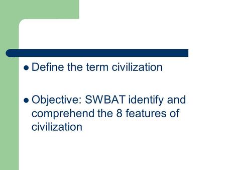 Define the term civilization Objective: SWBAT identify and comprehend the 8 features of civilization.