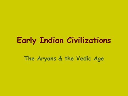 Early Indian Civilizations The Aryans & the Vedic Age.