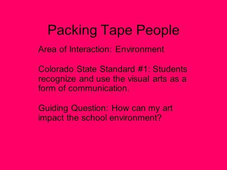Packing Tape People Area of Interaction: Environment Colorado State Standard #1: Students recognize and use the visual arts as a form of communication.