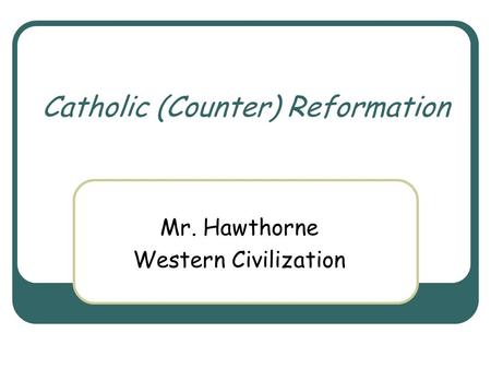 Catholic (Counter) Reformation Mr. Hawthorne Western Civilization.