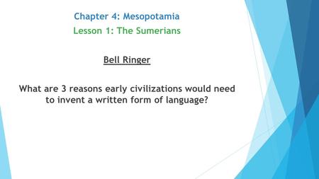 Chapter 4: Mesopotamia Lesson 1: The Sumerians Bell Ringer What are 3 reasons early civilizations would need to invent a written form of language?