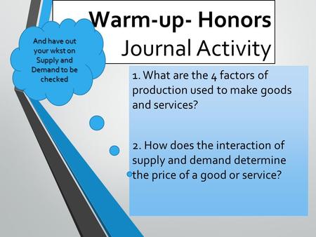 Warm-up- Honors Journal Activity 1. What are the 4 factors of production used to make goods and services? 2. How does the interaction of supply and demand.