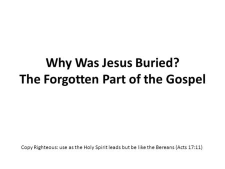 Why Was Jesus Buried? The Forgotten Part of the Gospel Copy Righteous: use as the Holy Spirit leads but be like the Bereans (Acts 17:11)