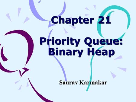 Chapter 21 Priority Queue: Binary Heap Saurav Karmakar.