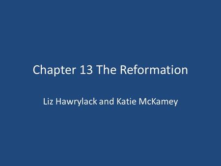 Chapter 13 The Reformation Liz Hawrylack and Katie McKamey.