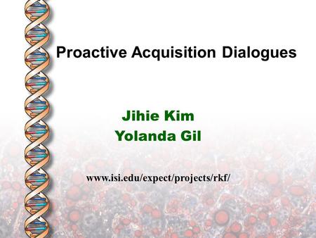 Proactive Acquisition Dialogues Jihie Kim Yolanda Gil www.isi.edu/expect/projects/rkf/