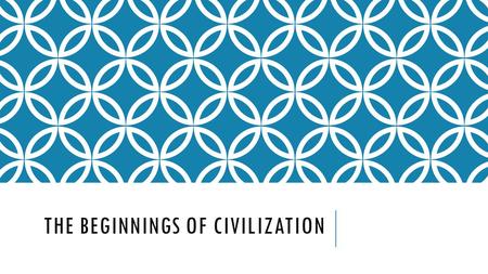 THE BEGINNINGS OF CIVILIZATION. THE GROWTH OF CIVILIZATIONS Civilization-A complex, highly organized social order. First civilizations developed near.