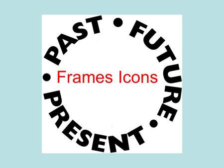 Frames Icons. Over Time Means Issues of importance past, present and future Applying something historic to present knowledge Predicting something based.