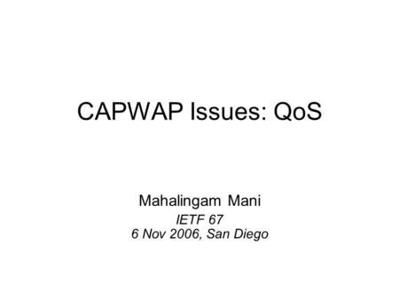 CAPWAP Issues: QoS Mahalingam Mani IETF 67 6 Nov 2006, San Diego.