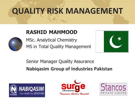QUALITY RISK MANAGEMENT RASHID MAHMOOD MSc. Analytical Chemistry MS in Total Quality Management Senior Manager Quality Assurance Nabiqasim Group of Industries.