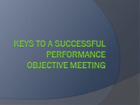 Introduction: Meeting with Your Employee Performance objective meetings:  Form partnerships with the employees on your team  Communicate and share goals.