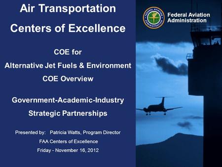 Federal Aviation Administration Air Transportation Centers of Excellence COE for Alternative Jet Fuels & Environment COE Overview Government-Academic-Industry.