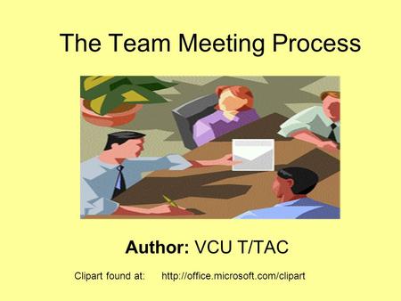 The Team Meeting Process Author: VCU T/TAC Clipart found at: