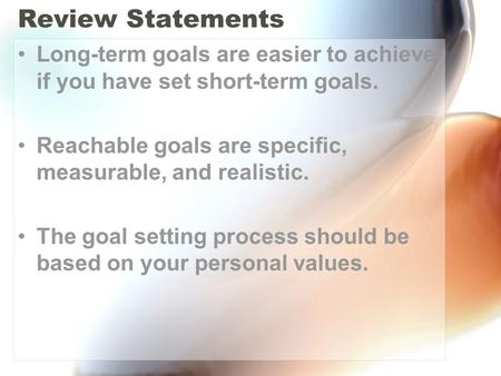 Review Statements Long-term goals are easier to achieve if you have set short-term goals. Reachable goals are specific, measurable, and realistic. The.
