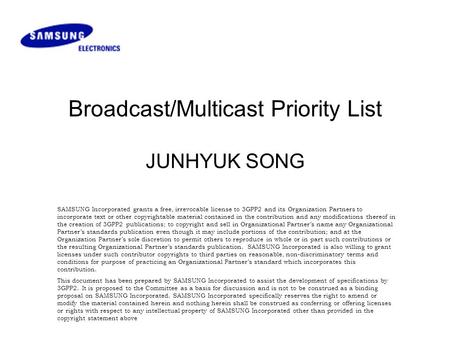 Broadcast/Multicast Priority List JUNHYUK SONG SAMSUNG Incorporated grants a free, irrevocable license to 3GPP2 and its Organization Partners to incorporate.