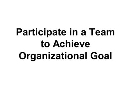 Participate in a Team to Achieve Organizational Goal